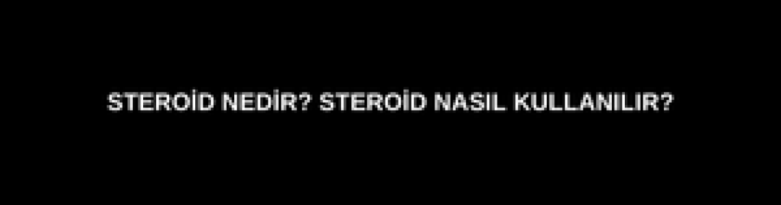 Steroid Nedir? Steroid Nasıl Kullanılır? Steroid Nedir? Steroid Nasıl Kullanılır?